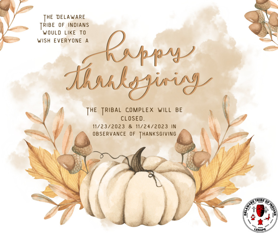 The Delaware Tribe of Indians would like to wish everyone a Happy Thanksgiving. The Tribal Complex will be closed 11/23 & 11/24 in observance of the holiday.